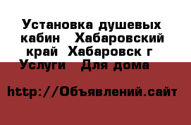 Установка душевых кабин - Хабаровский край, Хабаровск г. Услуги » Для дома   